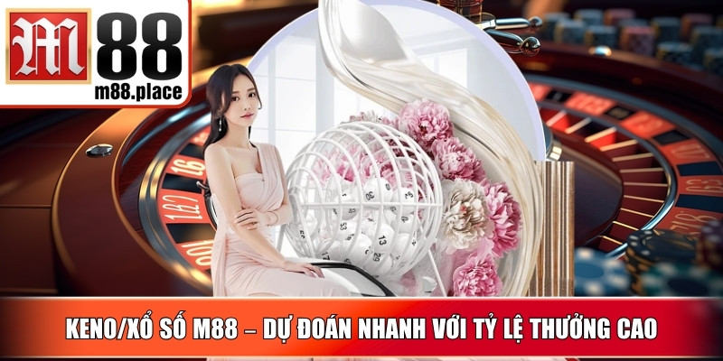 Keno/Xổ Số M88 – Dự đoán nhanh với tỷ lệ thưởng cao